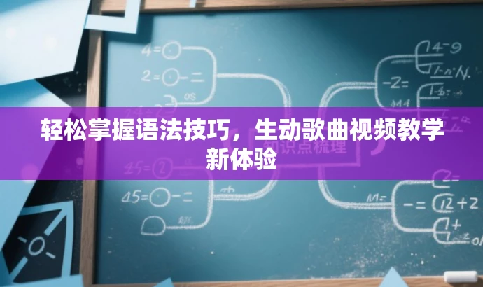 轻松掌握语法技巧,生动歌曲视频教学新体验 轻松掌握语法技巧,生动歌曲视频教学新体验