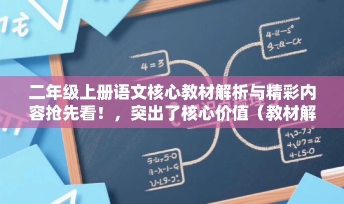 二年级上册语文核心教材解析与精彩内容抢先看!,突出了核心价值(教材解析与精彩内容),同时使用了营销效果的词汇(抢先看),以吸引目标人群的注意力。 二年级上册语文核心教材解析与精彩内容抢先看!,突出了核心价值(教材解析与精彩内容),同时使用了营销效果的词汇(抢先看),以吸引目标人群的注意力。