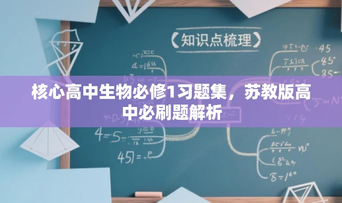 核心高中生物必修1习题集,苏教版高中必刷题解析 核心高中生物必修1习题集,苏教版高中必刷题解析