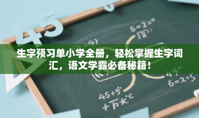 生字预习单小学全册,轻松掌握生字词汇,语文学霸必备秘籍! 生字预习单小学全册,轻松掌握生字词汇,语文学霸必备秘籍!