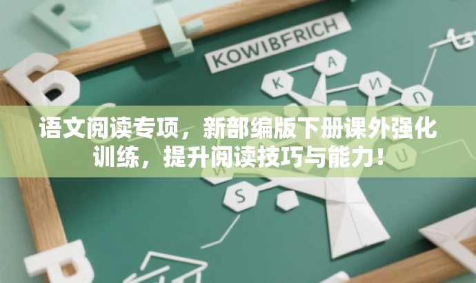 语文阅读专项，新部编版下册课外强化训练，提升阅读技巧与能力！