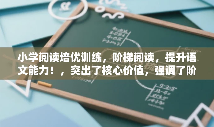 小学阅读培优训练，阶梯阅读，提升语文能力！，突出了核心价值，强调了阶梯阅读训练的重要性和提升语文能力的效果，同时语言简洁明了，具有吸引力。