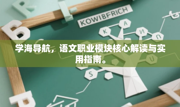 学海导航,语文职业模块核心解读与实用指南。 学海导航,语文职业模块核心解读与实用指南。