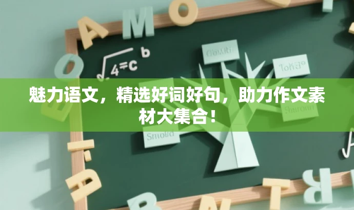 魅力语文,精选好词好句,助力作文素材大集合! 魅力语文,精选好词好句,助力作文素材大集合!