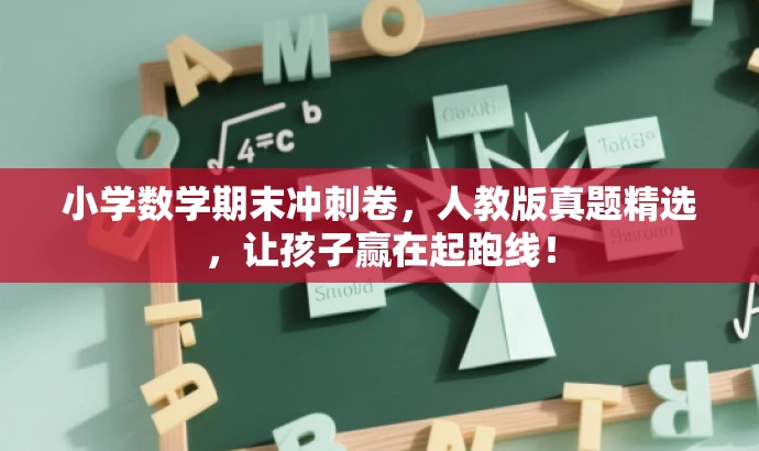 小学数学期末冲刺卷,人教版真题精选,让孩子赢在起跑线! 小学数学期末冲刺卷,人教版真题精选,让孩子赢在起跑线!