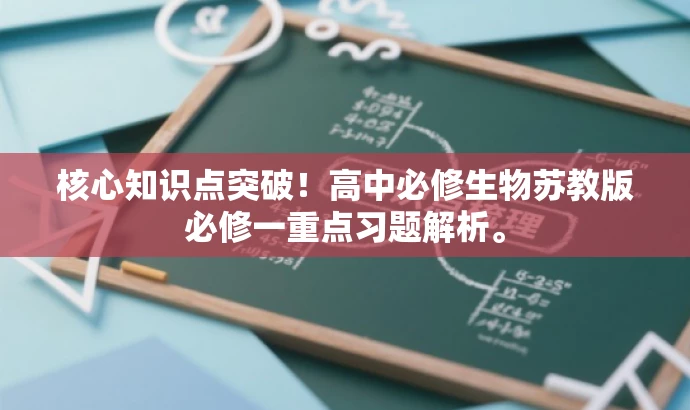 核心知识点突破!高中必修生物苏教版必修一重点习题解析。 核心知识点突破!高中必修生物苏教版必修一重点习题解析。