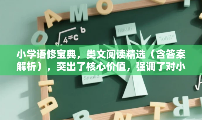 小学语修宝典,类文阅读精选(含答案解析),突出了核心价值,强调了对小学生语文阅读能力的提升,同时使用了宝典这样的词汇来吸引读者的注意力。希望符合您的要求。 小学语修宝典,类文阅读精选(含答案解析),突出了核心价值,强调了对小学生语文阅读能力的提升,同时使用了宝典这样的词汇来吸引读者的注意力。希望符合您的要求。