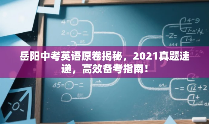 岳阳中考英语原卷揭秘,2021真题速递,高效备考指南! 岳阳中考英语原卷揭秘,2021真题速递,高效备考指南!