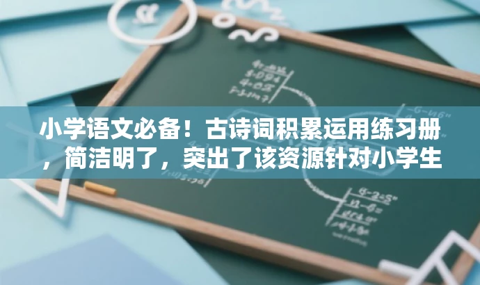 小学语文必备!古诗词积累运用练习册,简洁明了,突出了该资源针对小学生学习古诗词的核心价值,同时语言有吸引力,易于引起目标人群的注意和兴趣。 小学语文必备!古诗词积累运用练习册,简洁明了,突出了该资源针对小学生学习古诗词的核心价值,同时语言有吸引力,易于引起目标人群的注意和兴趣。
