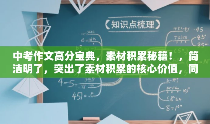 中考作文高分宝典,素材积累秘籍!,简洁明了,突出了素材积累的核心价值,同时使用了高分宝典和秘籍等词汇来吸引目标人群的注意力,语言简洁而有吸引力。 中考作文高分宝典,素材积累秘籍!,简洁明了,突出了素材积累的核心价值,同时使用了高分宝典和秘籍等词汇来吸引目标人群的注意力,语言简洁而有吸引力。