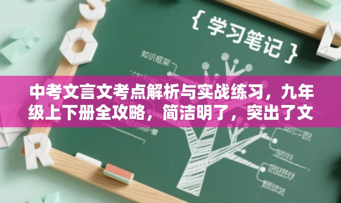 中考文言文考点解析与实战练习,九年级上下册全攻略,简洁明了,突出了文言文考点的解析和实战练习,同时提到了覆盖九年级上下册的全攻略,符合目标人群需求,具有吸引力。 中考文言文考点解析与实战练习,九年级上下册全攻略,简洁明了,突出了文言文考点的解析和实战练习,同时提到了覆盖九年级上下册的全攻略,符合目标人群需求,具有吸引力。