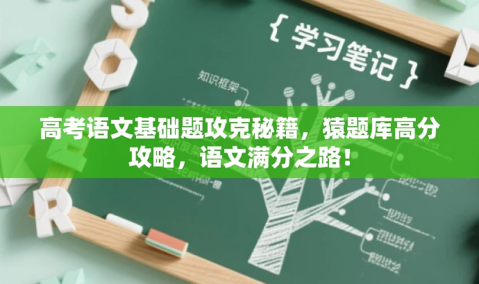 高考语文基础题攻克秘籍,猿题库高分攻略,语文满分之路! 高考语文基础题攻克秘籍,猿题库高分攻略,语文满分之路!