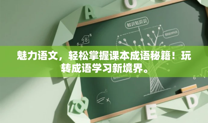 魅力语文,轻松掌握课本成语秘籍!玩转成语学习新境界。 魅力语文,轻松掌握课本成语秘籍!玩转成语学习新境界。