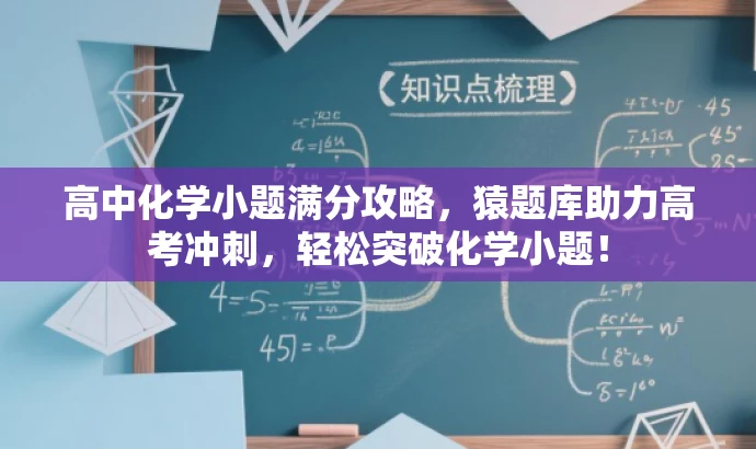 高中化学小题满分攻略，猿题库助力高考冲刺，轻松突破化学小题！