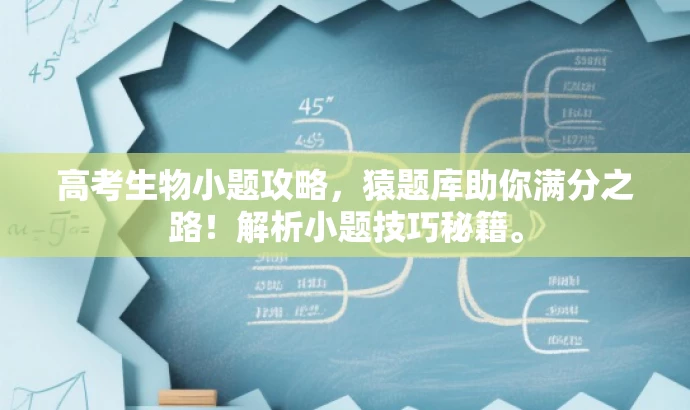 高考生物小题攻略,猿题库助你满分之路!解析小题技巧秘籍。 高考生物小题攻略,猿题库助你满分之路!解析小题技巧秘籍。