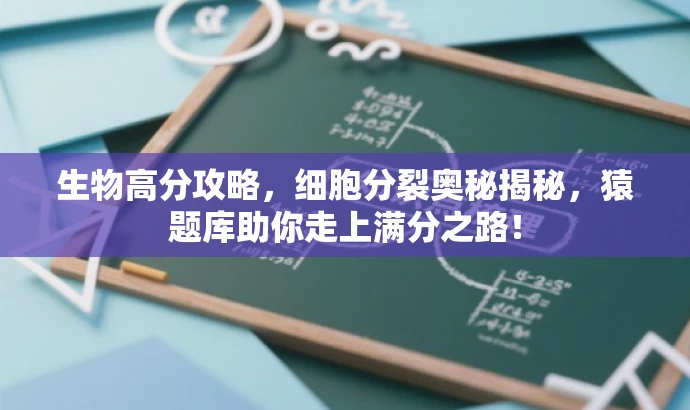 生物高分攻略,细胞分裂奥秘揭秘,猿题库助你走上满分之路! 生物高分攻略,细胞分裂奥秘揭秘,猿题库助你走上满分之路!