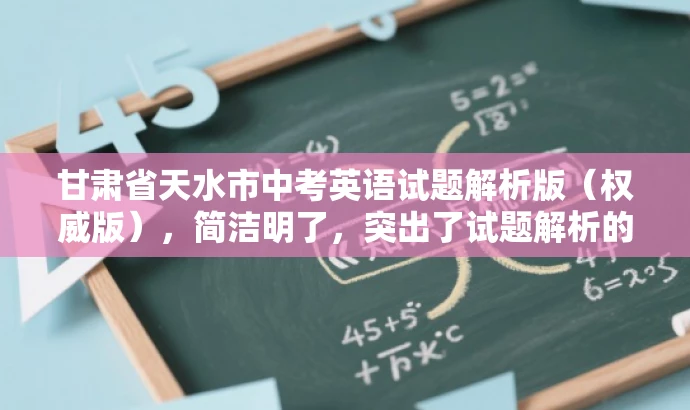 甘肃省天水市中考英语试题解析版(权威版),简洁明了,突出了试题解析的核心价值,同时使用了权威版这样的词汇来吸引目标人群的注意力,语言简洁有吸引力。 甘肃省天水市中考英语试题解析版(权威版),简洁明了,突出了试题解析的核心价值,同时使用了权威版这样的词汇来吸引目标人群的注意力,语言简洁有吸引力。