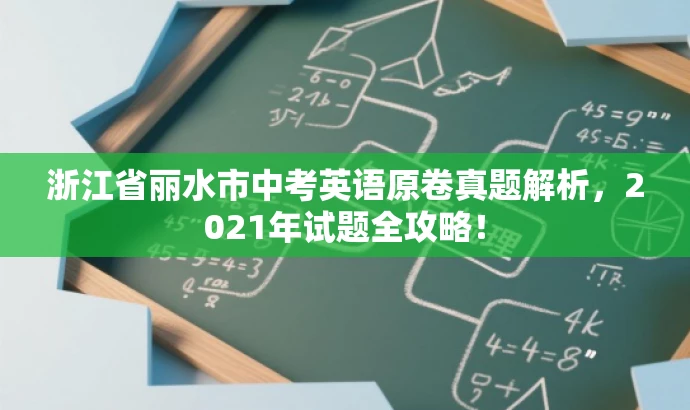 浙江省丽水市中考英语原卷真题解析,2021年试题全攻略! 浙江省丽水市中考英语原卷真题解析,2021年试题全攻略!