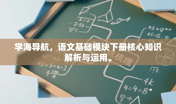 学海导航,语文基础模块下册核心知识解析与运用。 学海导航,语文基础模块下册核心知识解析与运用。