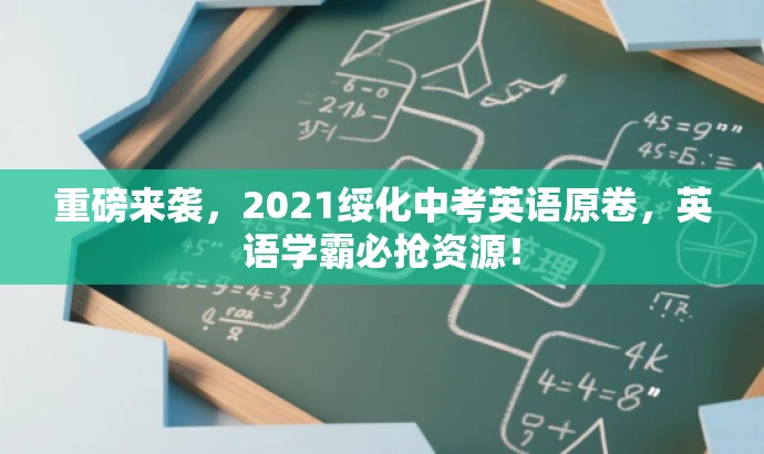 重磅来袭,2021绥化中考英语原卷,英语学霸必抢资源! 重磅来袭,2021绥化中考英语原卷,英语学霸必抢资源!