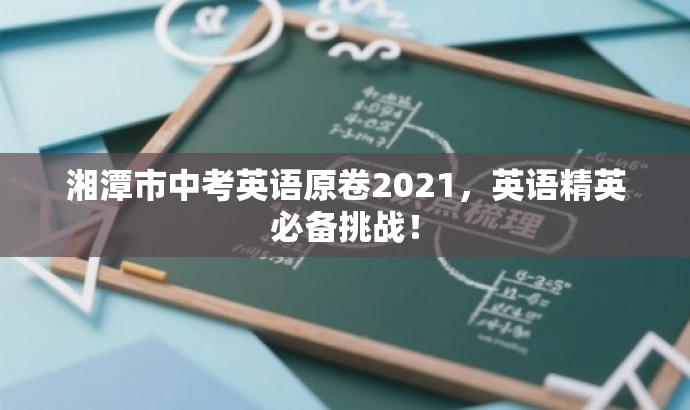 湘潭市中考英语原卷2021,英语精英必备挑战! 湘潭市中考英语原卷2021,英语精英必备挑战!