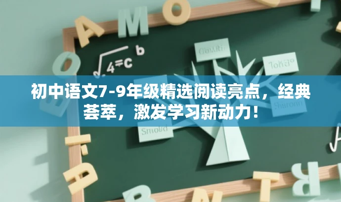 初中语文7-9年级精选阅读亮点,经典荟萃,激发学习新动力! 初中语文7-9年级精选阅读亮点,经典荟萃,激发学习新动力!