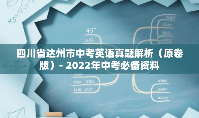 四川省达州市中考英语真题解析(原卷版)- 2022年中考必备资料 四川省达州市中考英语真题解析(原卷版)- 2022年中考必备资料