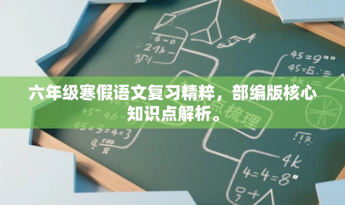 六年级寒假语文复习精粹,部编版核心知识点解析。 六年级寒假语文复习精粹,部编版核心知识点解析。