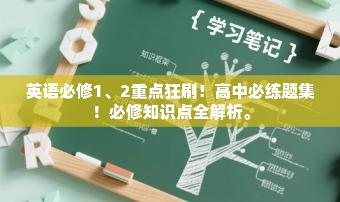 英语必修1、2重点狂刷!高中必练题集!必修知识点全解析。 英语必修1、2重点狂刷!高中必练题集!必修知识点全解析。
