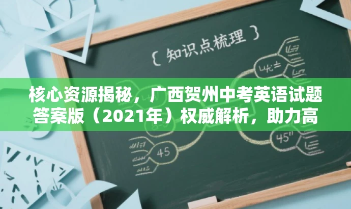 核心资源揭秘，广西贺州中考英语试题答案版（2021年）权威解析，助力高效备考！