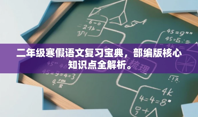 二年级寒假语文复习宝典,部编版核心知识点全解析。 二年级寒假语文复习宝典,部编版核心知识点全解析。