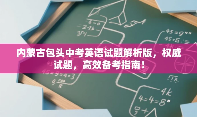 内蒙古包头中考英语试题解析版,权威试题,高效备考指南! 内蒙古包头中考英语试题解析版,权威试题,高效备考指南!