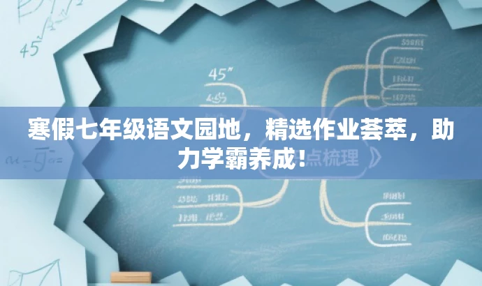 寒假七年级语文园地,精选作业荟萃,助力学霸养成! 寒假七年级语文园地,精选作业荟萃,助力学霸养成!
