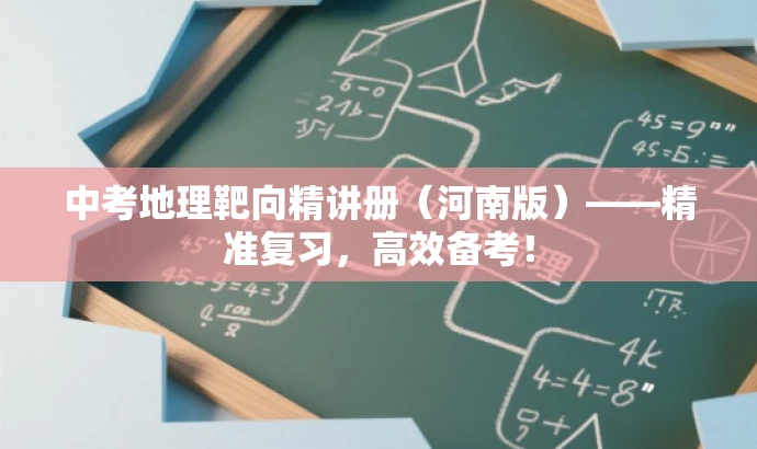 中考地理靶向精讲册(河南版)——精准复习,高效备考! 中考地理靶向精讲册(河南版)——精准复习,高效备考!