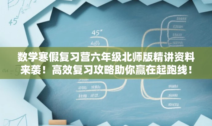 数学寒假复习营六年级北师版精讲资料来袭!高效复习攻略助你赢在起跑线! 数学寒假复习营六年级北师版精讲资料来袭!高效复习攻略助你赢在起跑线!