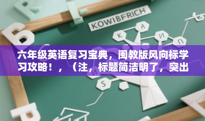 六年级英语复习宝典,闽教版风向标学习攻略!,(注,标题简洁明了,突出了复习计划和英语学科的核心价值,同时使用了具有吸引力的语言。) 六年级英语复习宝典,闽教版风向标学习攻略!,(注,标题简洁明了,突出了复习计划和英语学科的核心价值,同时使用了具有吸引力的语言。)