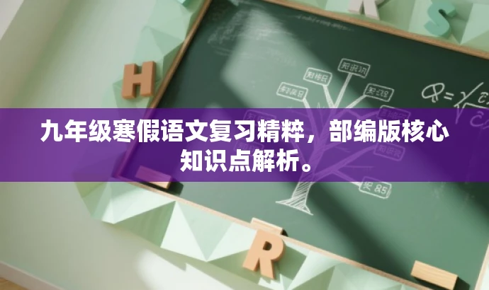 九年级寒假语文复习精粹,部编版核心知识点解析。 九年级寒假语文复习精粹,部编版核心知识点解析。