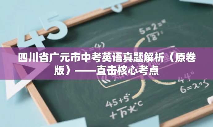 四川省广元市中考英语真题解析(原卷版)——直击核心考点 四川省广元市中考英语真题解析(原卷版)——直击核心考点