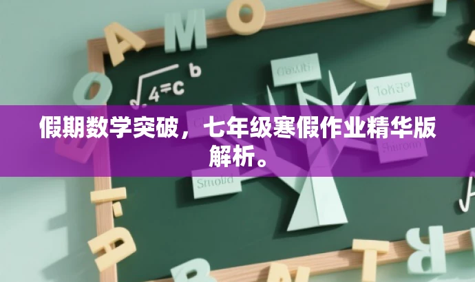假期数学突破,七年级寒假作业精华版解析。 假期数学突破,七年级寒假作业精华版解析。