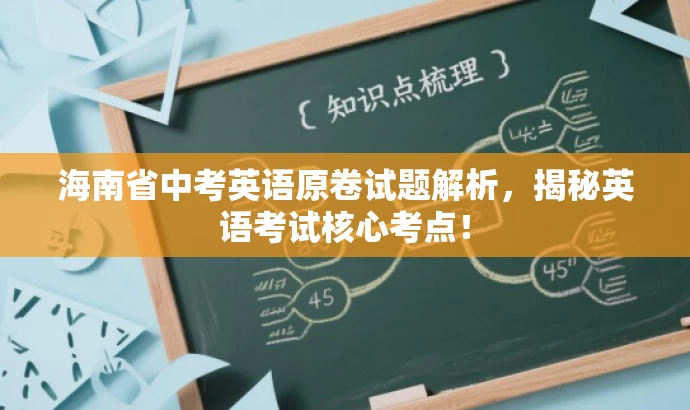 海南省中考英语原卷试题解析,揭秘英语考试核心考点! 海南省中考英语原卷试题解析,揭秘英语考试核心考点!