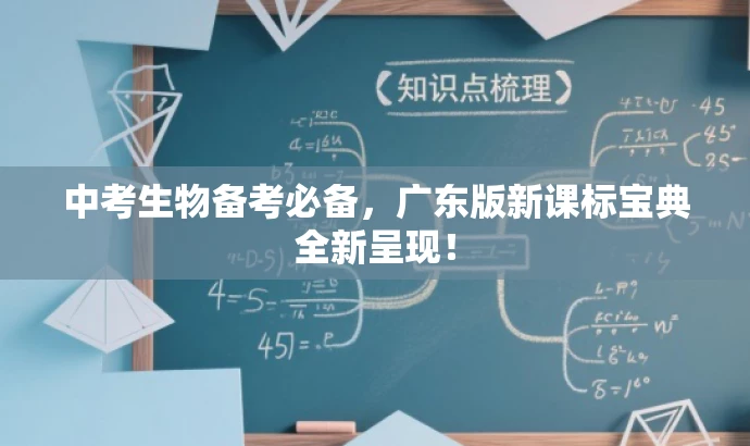 中考生物备考必备,广东版新课标宝典全新呈现! 中考生物备考必备,广东版新课标宝典全新呈现!