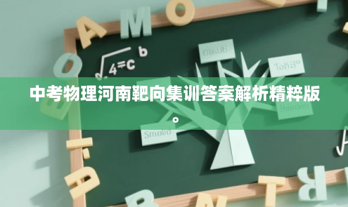中考物理河南靶向集训答案解析精粹版。 中考物理河南靶向集训答案解析精粹版。