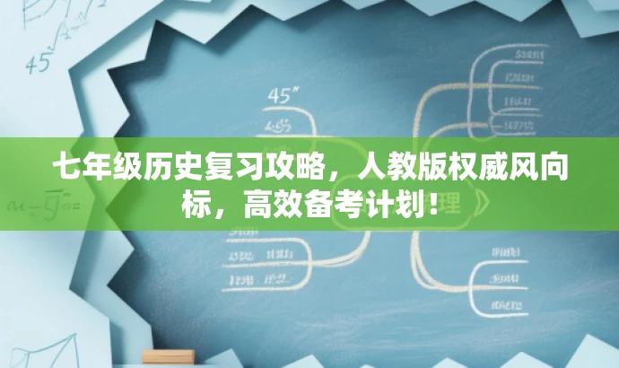 七年级历史复习攻略,人教版权威风向标,高效备考计划! 七年级历史复习攻略,人教版权威风向标,高效备考计划!