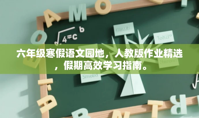 六年级寒假语文园地,人教版作业精选,假期高效学习指南。 六年级寒假语文园地,人教版作业精选,假期高效学习指南。