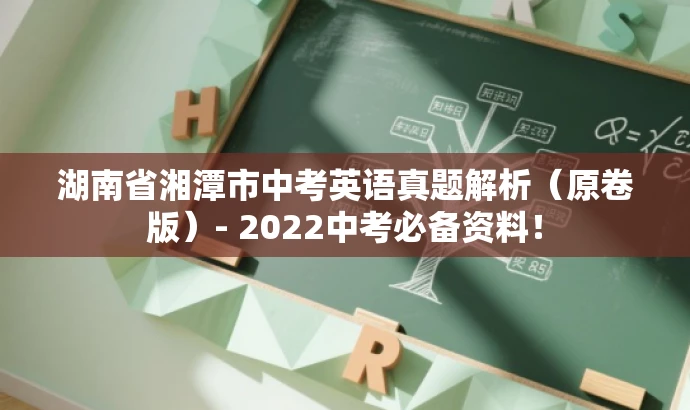 湖南省湘潭市中考英语真题解析(原卷版)- 2022中考必备资料! 湖南省湘潭市中考英语真题解析(原卷版)- 2022中考必备资料!