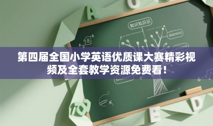 第四届全国小学英语优质课大赛精彩视频及全套教学资源免费看! 第四届全国小学英语优质课大赛精彩视频及全套教学资源免费看!