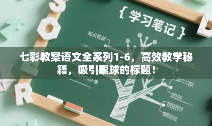 七彩教案语文全系列1-6,高效教学秘籍,吸引眼球的标题! 七彩教案语文全系列1-6,高效教学秘籍,吸引眼球的标题!