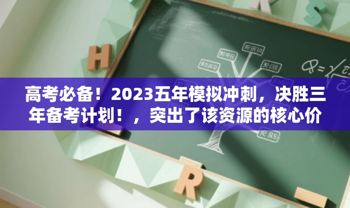 高考必备!2023五年模拟冲刺,决胜三年备考计划!,突出了该资源的核心价值,强调了其针对高考备考的重要性,同时使用了吸引眼球的语言来吸引目标人群的注意力。 高考必备!2023五年模拟冲刺,决胜三年备考计划!,突出了该资源的核心价值,强调了其针对高考备考的重要性,同时使用了吸引眼球的语言来吸引目标人群的注意力。