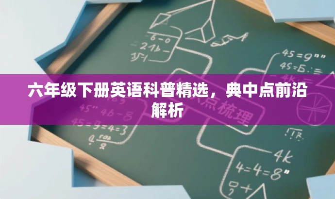 六年级下册英语科普精选,典中点前沿解析 六年级下册英语科普精选,典中点前沿解析