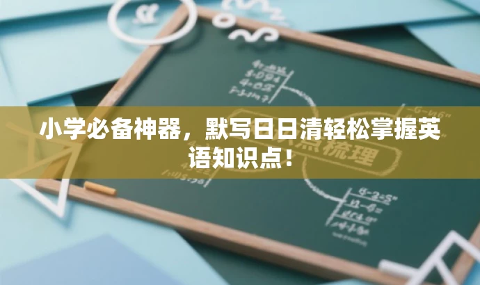 小学必备神器,默写日日清轻松掌握英语知识点! 小学必备神器,默写日日清轻松掌握英语知识点!